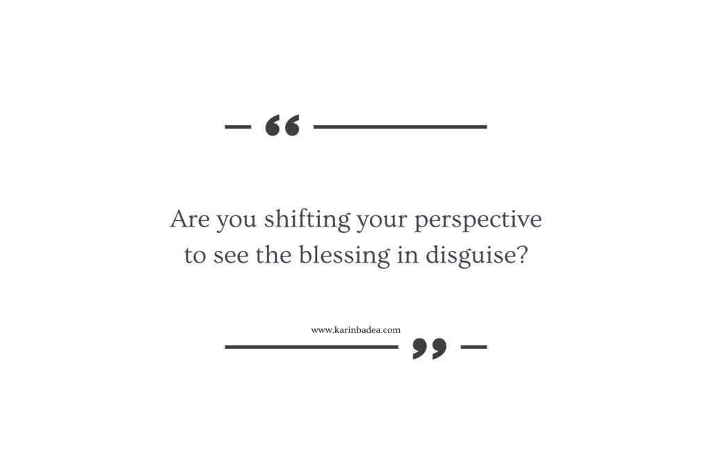 "Are you shifting your perspective to see the blessing in disguise?" - Karin Badea